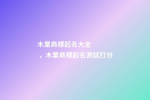 木業商標起名大全，木業商標起名測試打分-第1張-商標起名-玄機派
